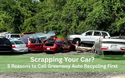 Scrapping Your Car? 5 Reasons to Call Greenway Auto Recycling First